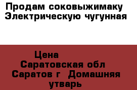 Продам соковыжимаку. Электрическую.чугунная. › Цена ­ 20 000 - Саратовская обл., Саратов г. Домашняя утварь и предметы быта » Посуда и кухонные принадлежности   . Саратовская обл.,Саратов г.